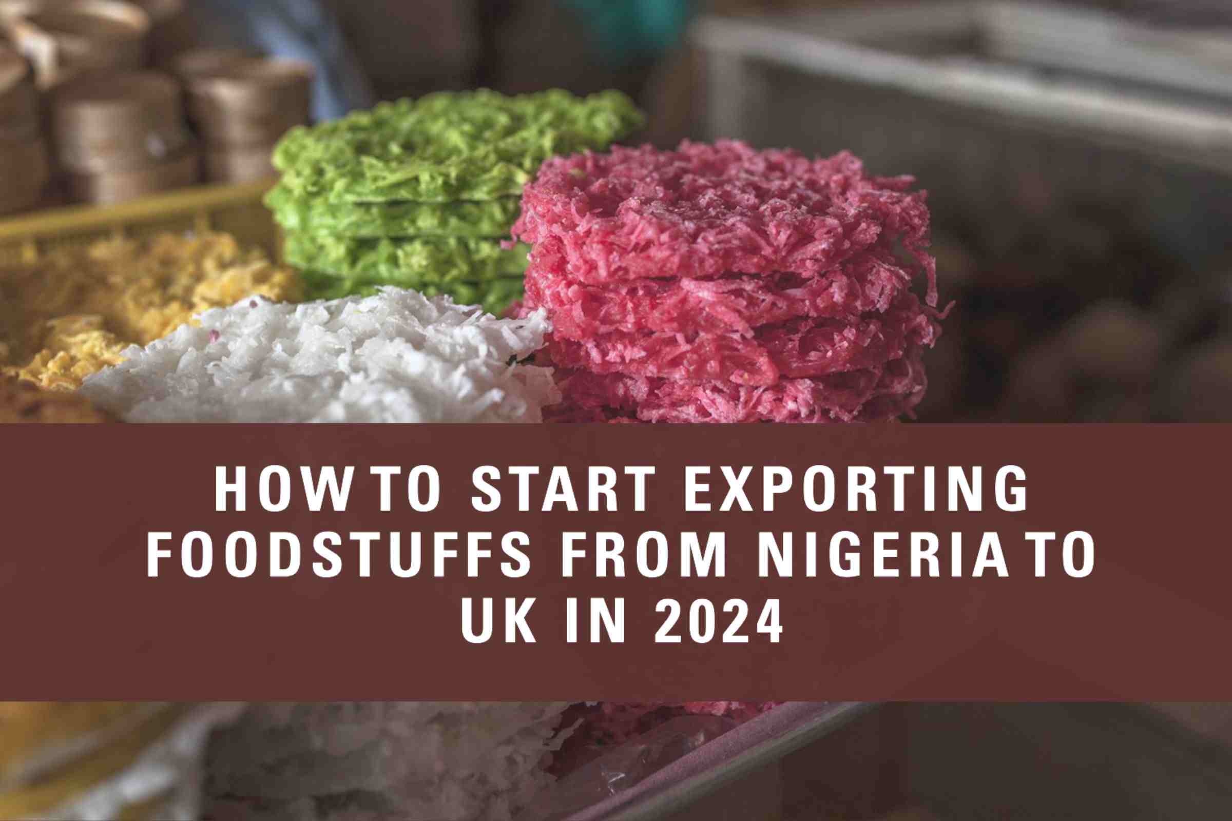 How to Start Exporting Foodstuffs From Nigeria to UK in 2024
