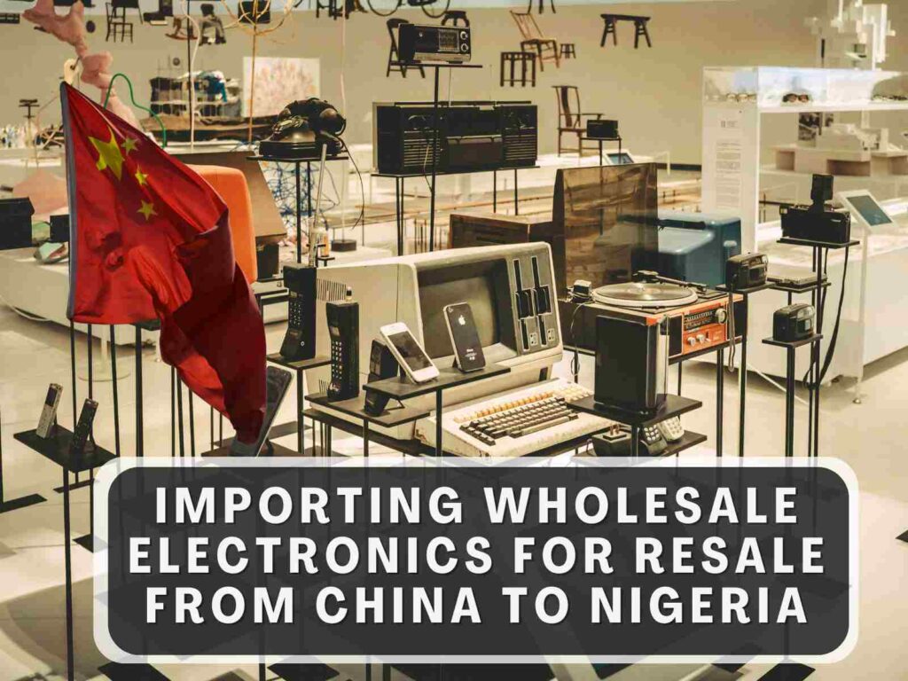 Importing Wholesale Electronics for resale from China to Nigeria